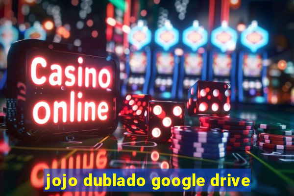 jojo dublado google drive